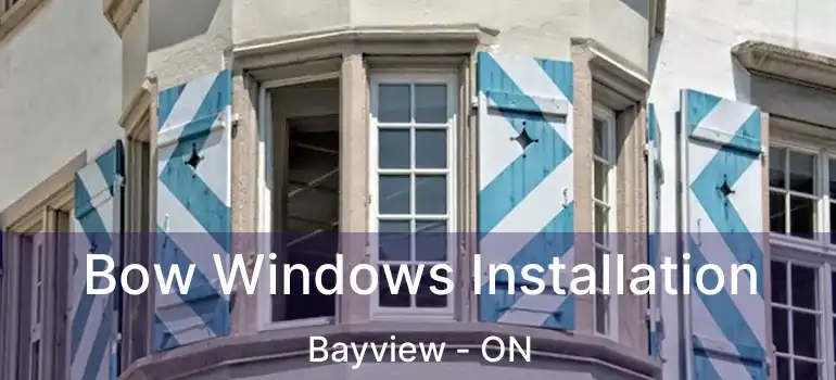 Bow Windows Installation Bayview - ON