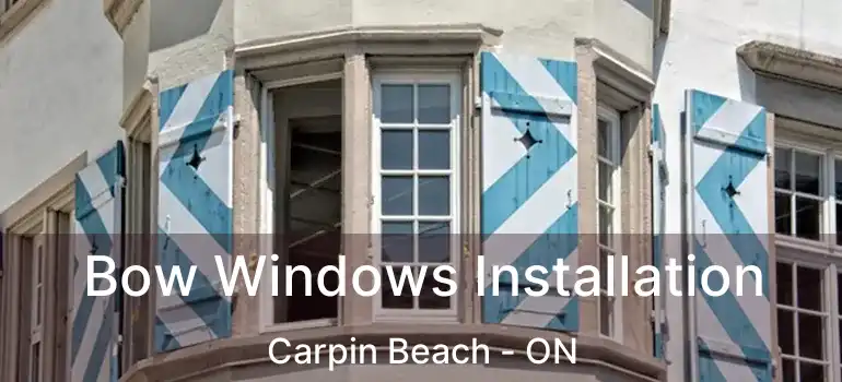 Bow Windows Installation Carpin Beach - ON