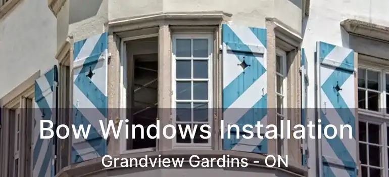Bow Windows Installation Grandview Gardins - ON