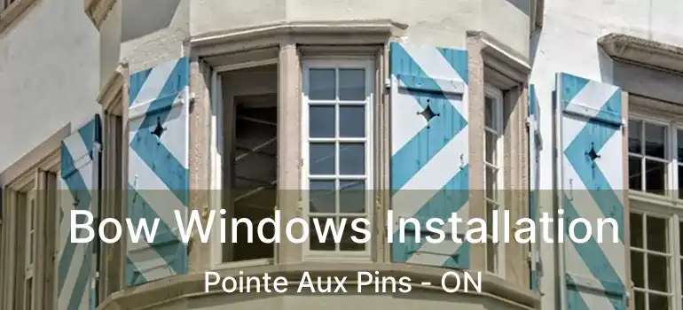 Bow Windows Installation Pointe Aux Pins - ON