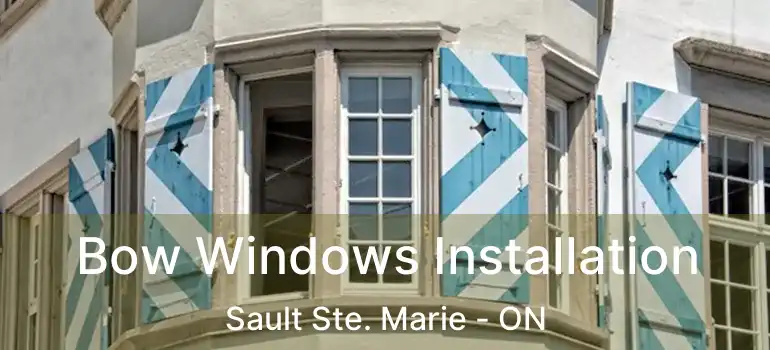 Bow Windows Installation Sault Ste. Marie - ON