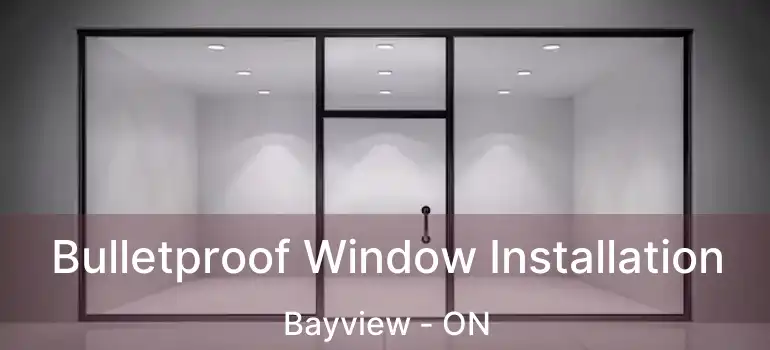 Bulletproof Window Installation Bayview - ON