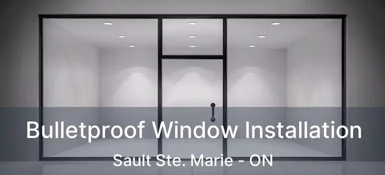  Bulletproof Window Installation Sault Ste. Marie - ON