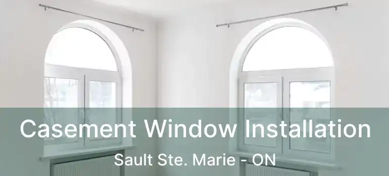 Casement Window Installation Sault Ste. Marie - ON