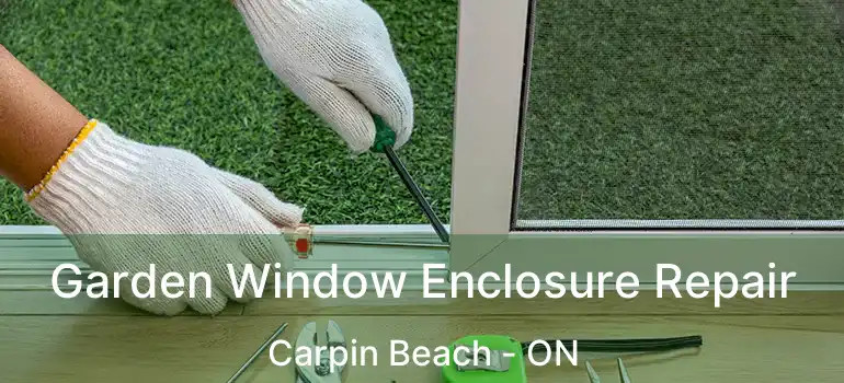 Garden Window Enclosure Repair Carpin Beach - ON
