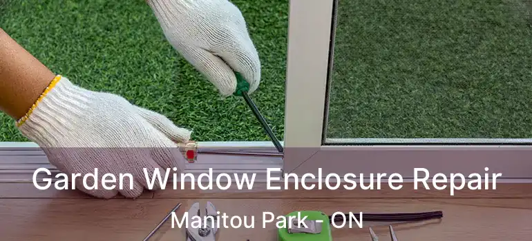 Garden Window Enclosure Repair Manitou Park - ON