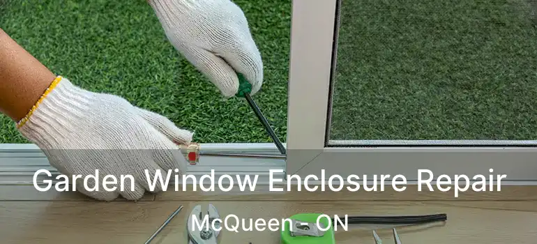 Garden Window Enclosure Repair McQueen - ON