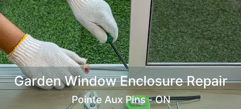 Garden Window Enclosure Repair Pointe Aux Pins - ON