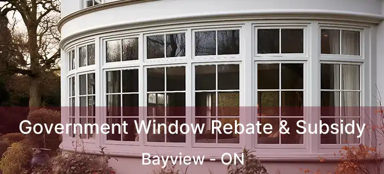 Government Window Rebate & Subsidy Bayview - ON