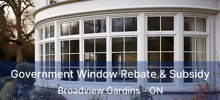 Government Window Rebate & Subsidy Broadview Gardins - ON