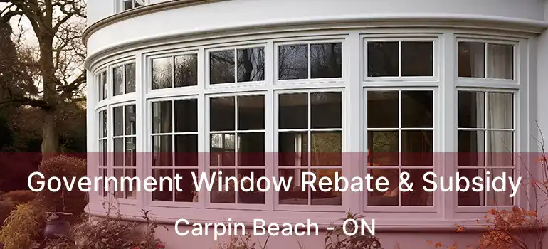 Government Window Rebate & Subsidy Carpin Beach - ON