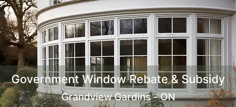 Government Window Rebate & Subsidy Grandview Gardins - ON