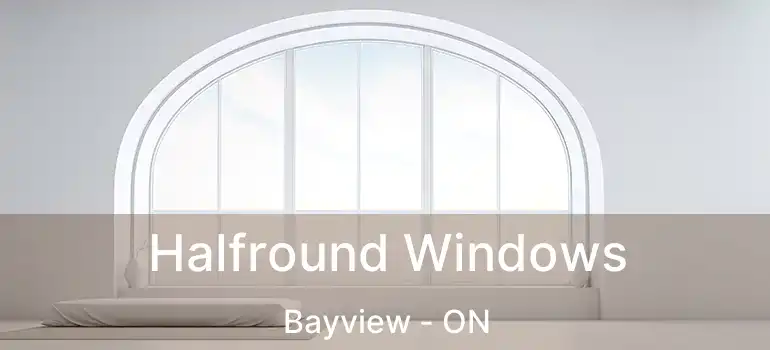 Halfround Windows Bayview - ON