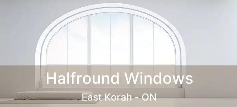 Halfround Windows East Korah - ON