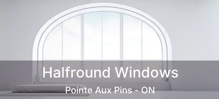 Halfround Windows Pointe Aux Pins - ON
