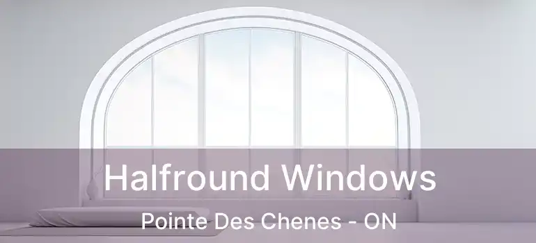 Halfround Windows Pointe Des Chenes - ON