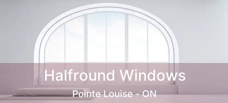 Halfround Windows Pointe Louise - ON