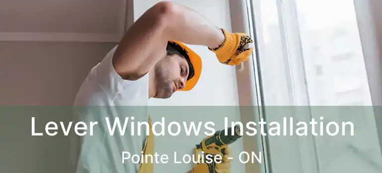Lever Windows Installation Pointe Louise - ON