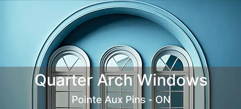 Quarter Arch Windows Pointe Aux Pins - ON