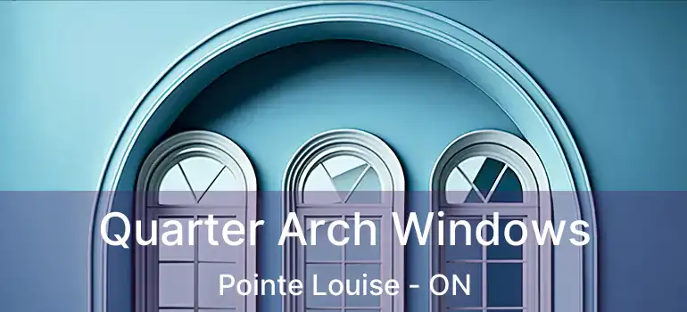 Quarter Arch Windows Pointe Louise - ON