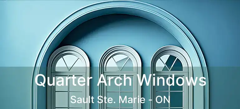 Quarter Arch Windows Sault Ste. Marie - ON