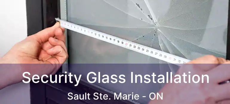 Security Glass Installation Sault Ste. Marie - ON