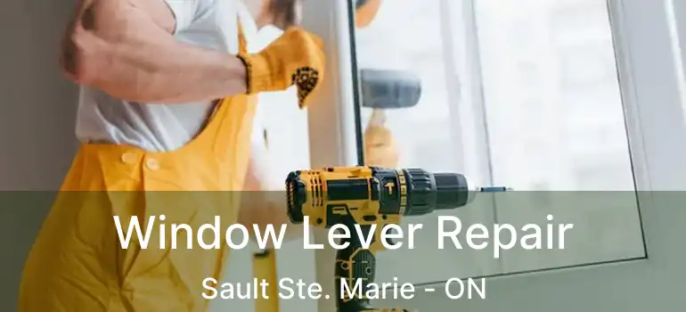 Window Lever Repair Sault Ste. Marie - ON