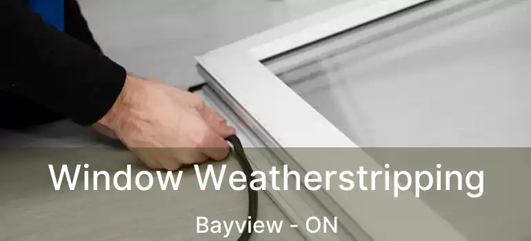 Window Weatherstripping Bayview - ON