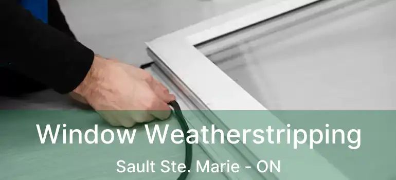 Window Weatherstripping Sault Ste. Marie - ON